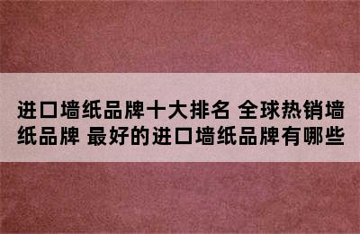 进口墙纸品牌十大排名 全球热销墙纸品牌 最好的进口墙纸品牌有哪些